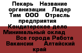 Пекарь › Название организации ­ Лидер Тим, ООО › Отрасль предприятия ­ Кондитерское дело › Минимальный оклад ­ 28 350 - Все города Работа » Вакансии   . Алтайский край